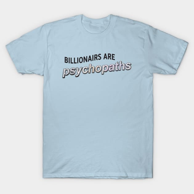 Billionaires Are Psychopaths - Anti Billionaire T-Shirt by Football from the Left